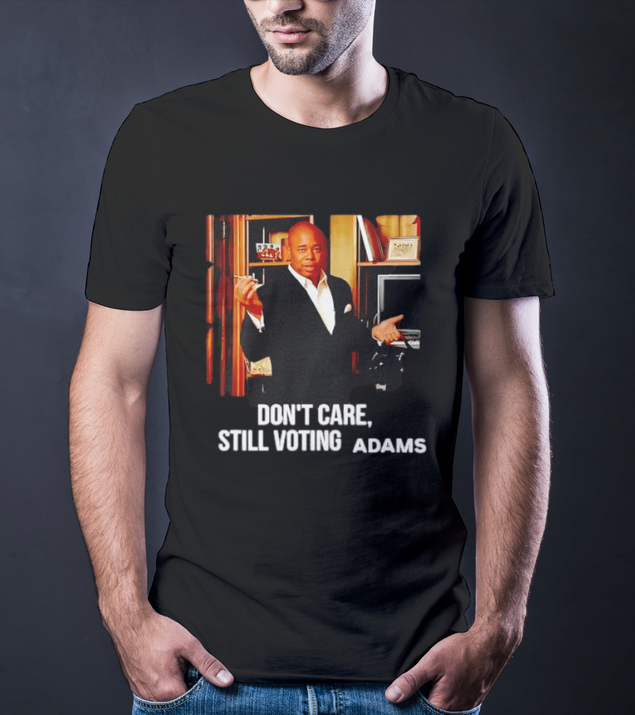 Eric Adams Don't Care Still Voting Adams T-Shirt