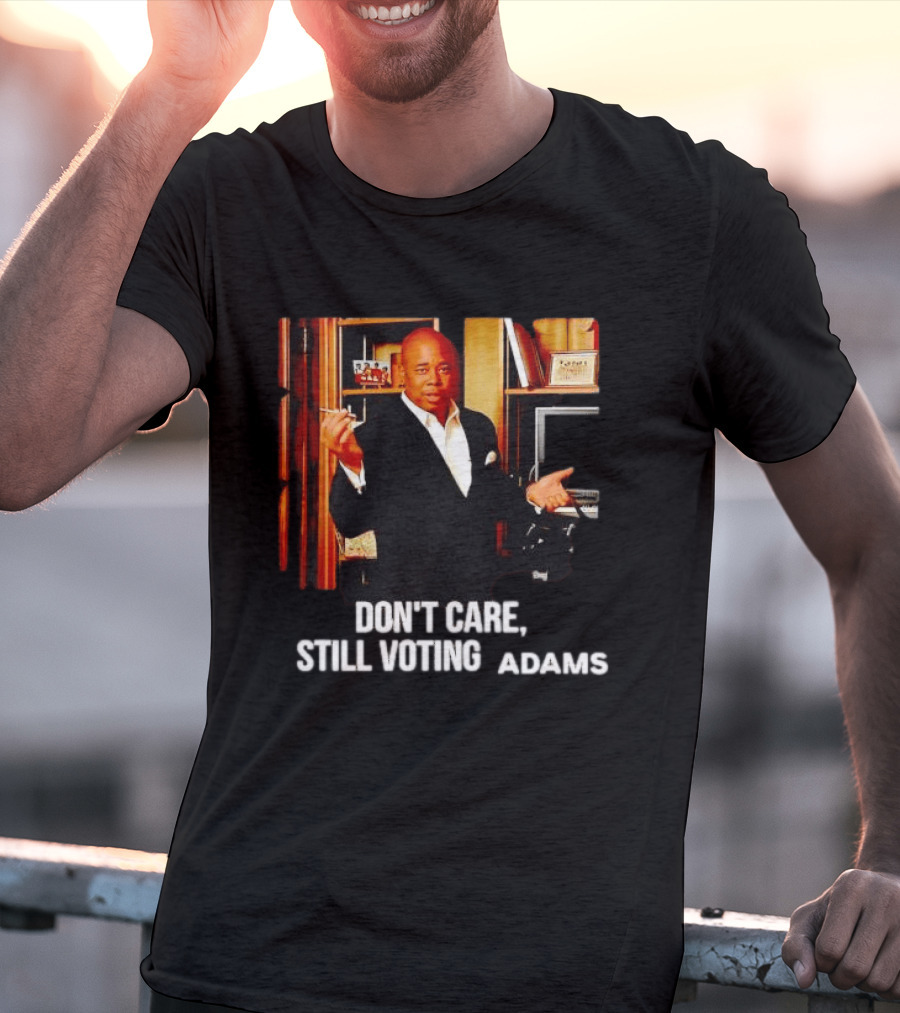 Eric Adams Don't Care Still Voting Adams T-Shirt
