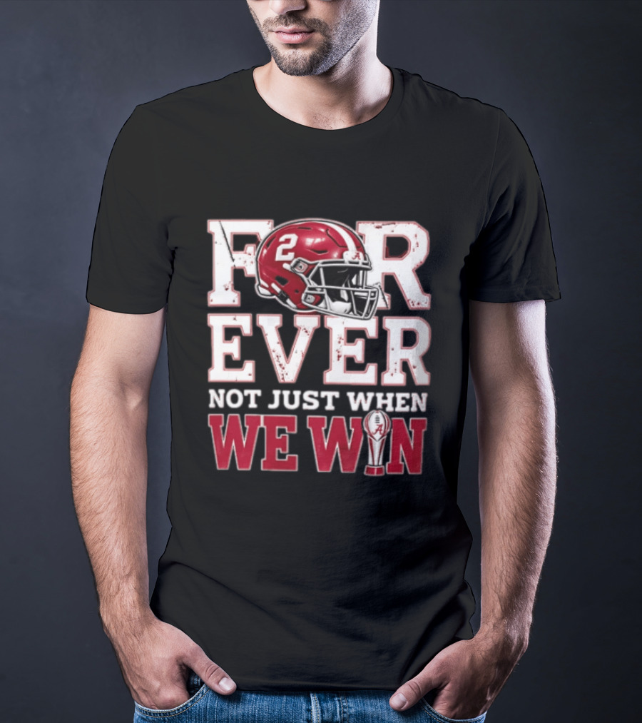 For Ever Not Just When We Win Alabama Crimson Tide NCAA Football 2 Helmet Trophy T-Shirt