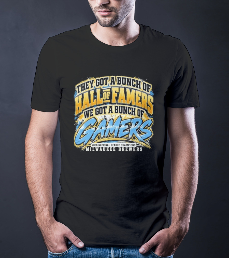 They Got A Bunch Of Hall Of Famers We Got A Bunch Of Gamers Milwaukee Brewers T-Shirt