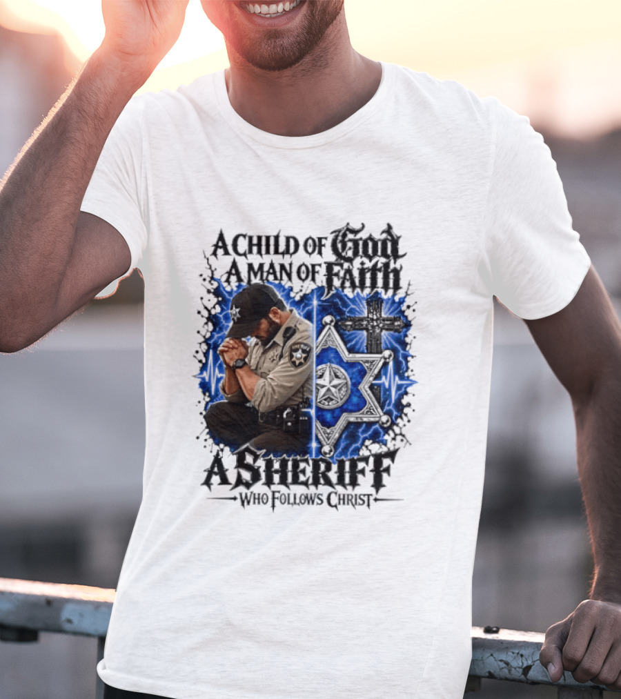 A Child Of God A Man Of Faith A Sheriff Who Follows Christ Praying Law Enforcement Christian Faith T-Shirt