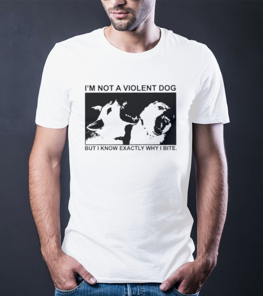 I'm Not A Violent Dog But I Know Exactly Why I Bite T-Shirt