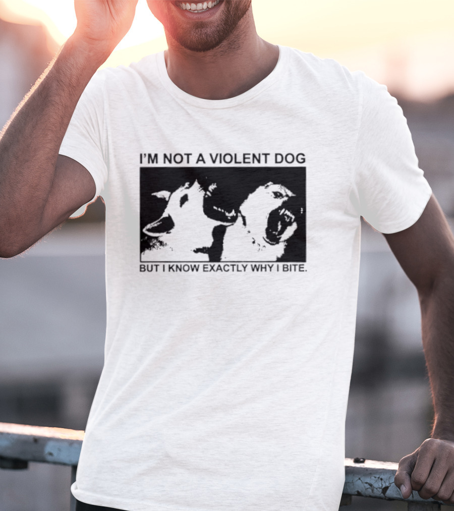 I'm Not A Violent Dog But I Know Exactly Why I Bite T-Shirt