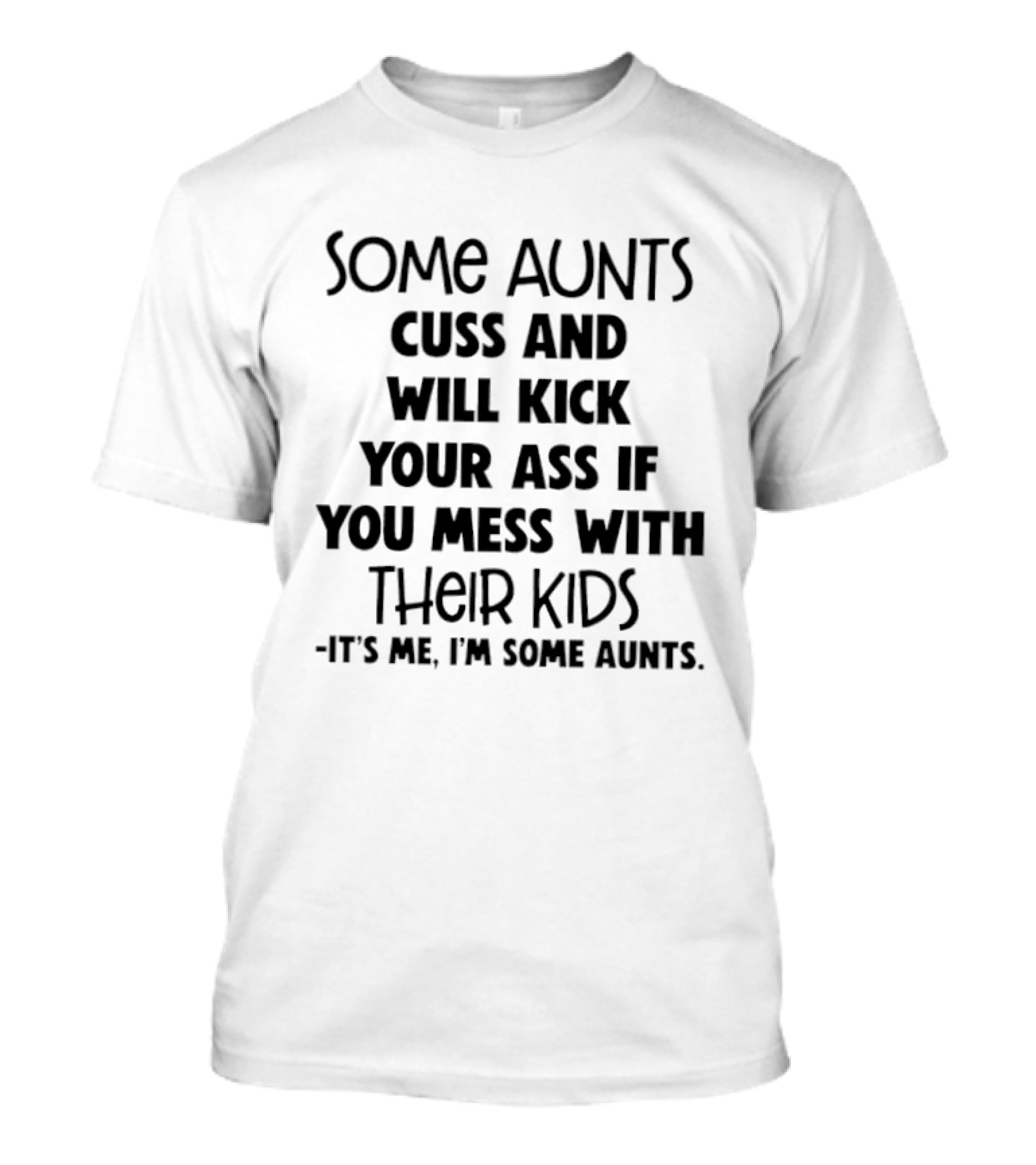 Some Aunts Cuss And Will Kick Your Ass If You Mess With Their Kids It's Me I'm Some Aunts T-Shirt