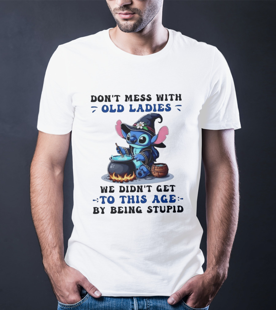 Don't Mess With Old Ladies Stitch Witch We Didn't Get To This Age By Being Stupid T-Shirt