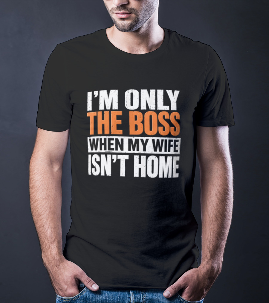 I'm Only The Boss When My Wife Isn't Home T-Shirt