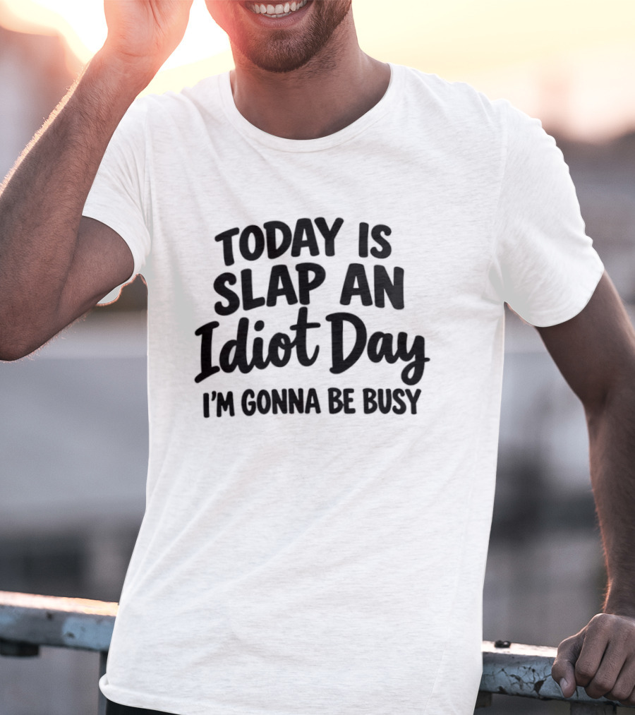 Today Is Slap An Idiot Day I'm Gonna Be Busy T-Shirt