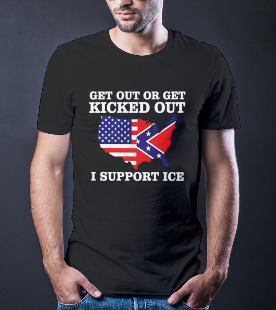 Get Out Or Get Kicked Out I Support ICE Map With American And Confederate Flag T-Shirt