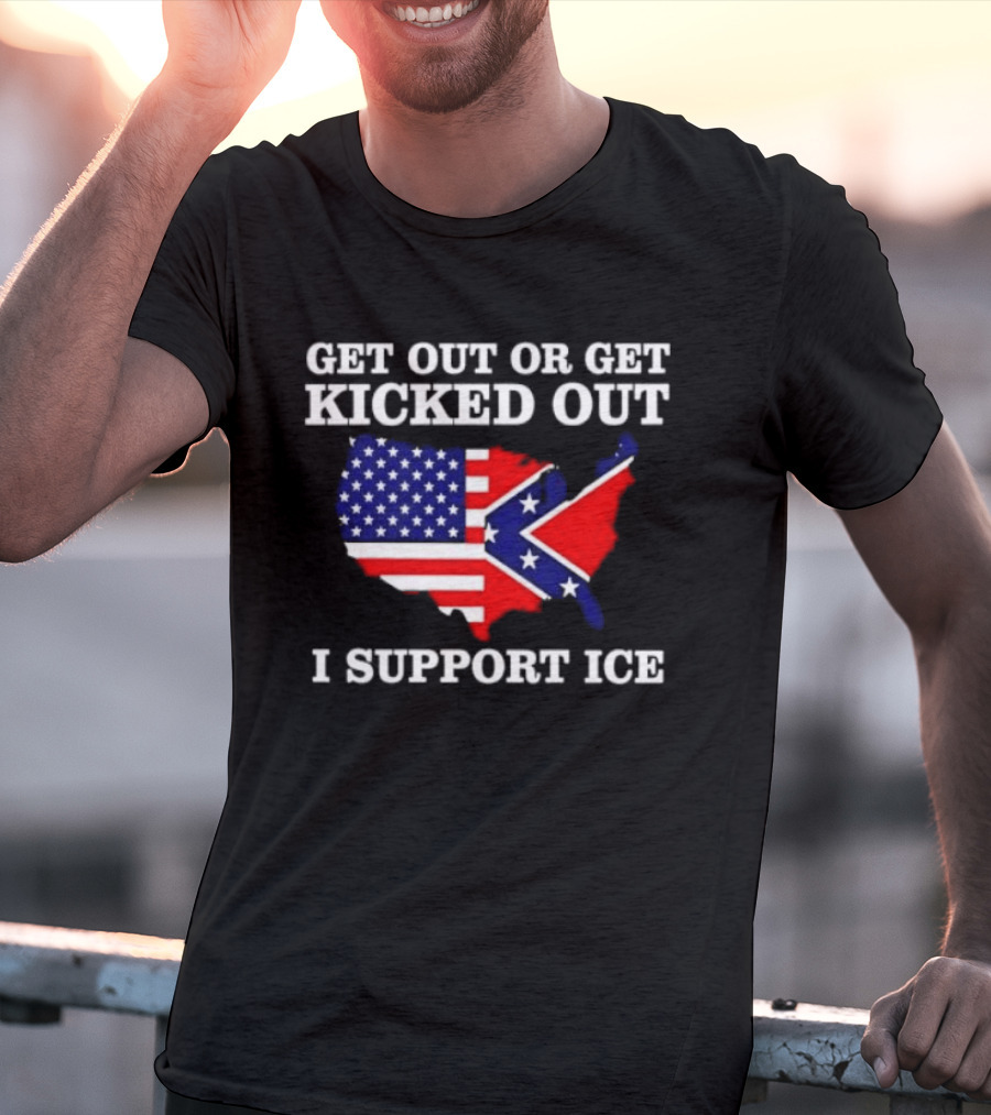 Get Out Or Get Kicked Out I Support ICE Map With American And Confederate Flag T-Shirt