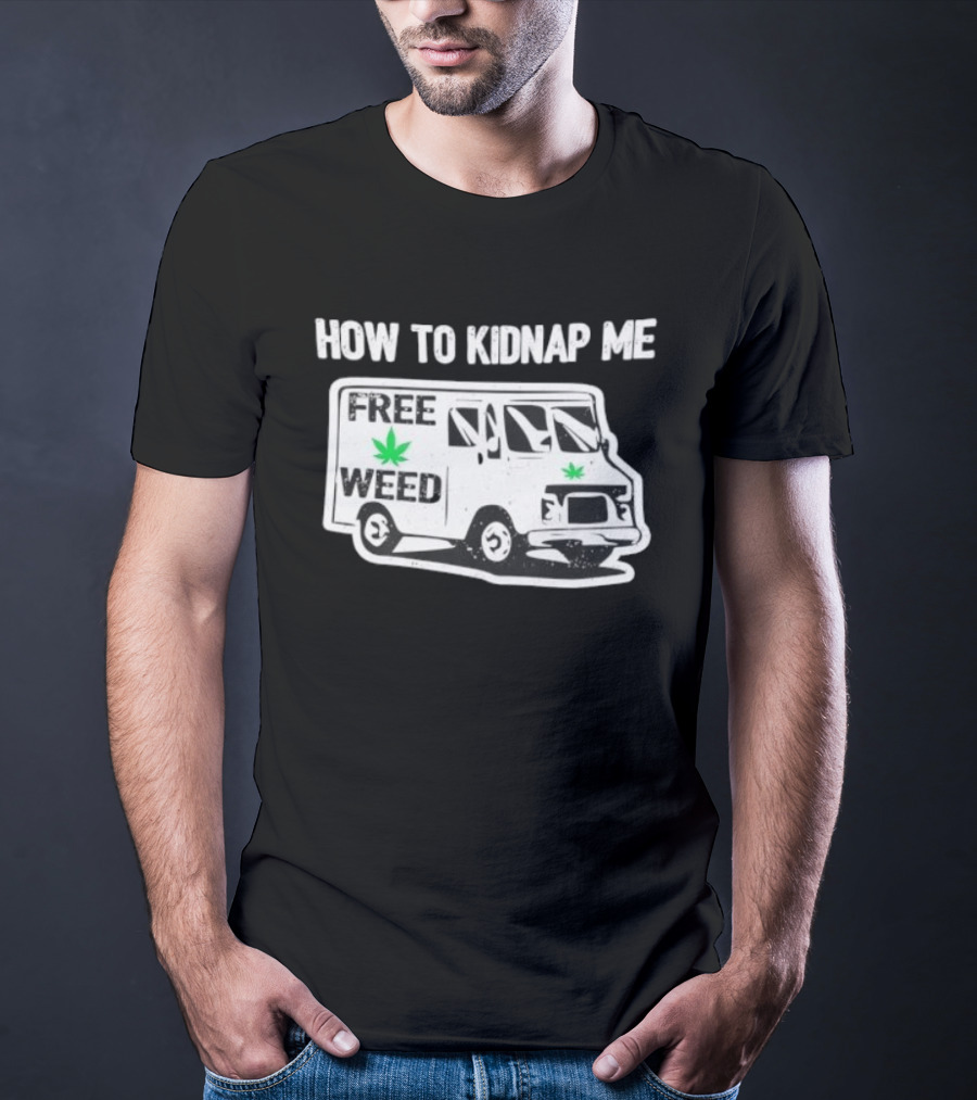 How To Kidnap Me Free Weed Van Funny Cannabis Humor T-Shirt
