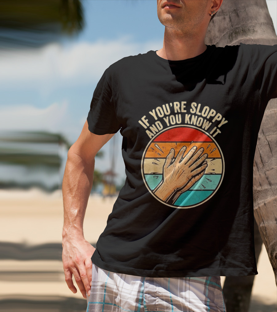 If You're Sloppy And You Know It Clap Hands T-Shirt