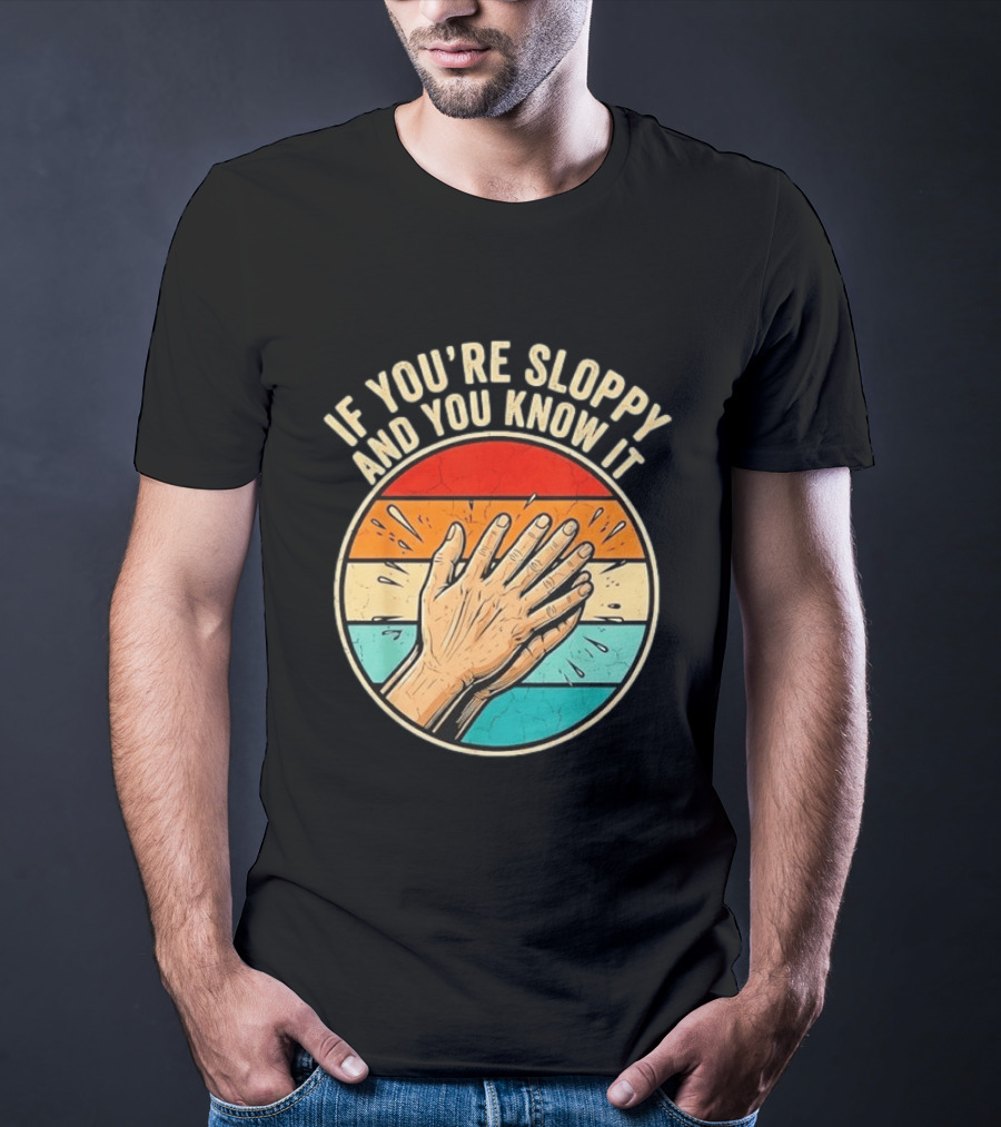 If You're Sloppy And You Know It Clap Hands T-Shirt