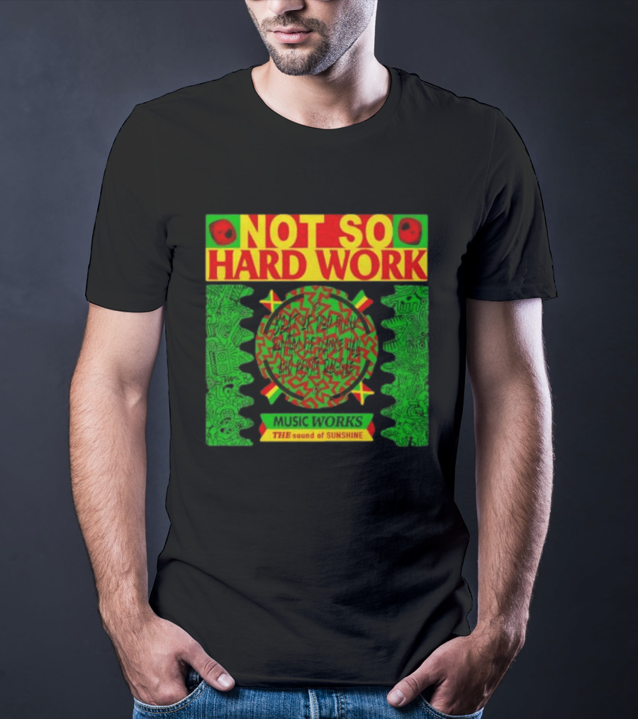 Not So Hard Work Music Works The Sound Of Sunshine T-Shirt