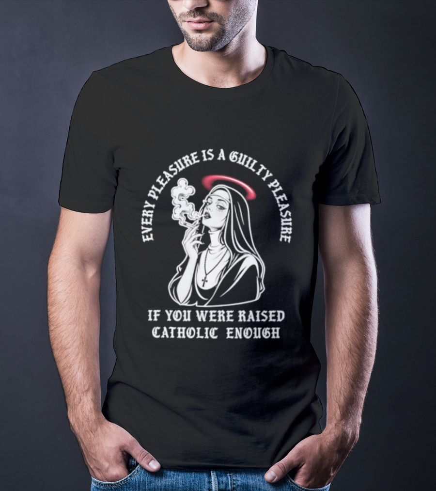 Smoking Nun Every Pleasure Is A Guilty Pleasure If You Were Raised Catholic Enough T-Shirt