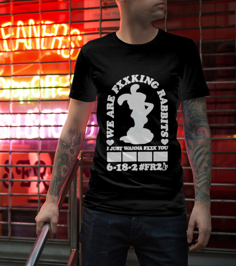 We Are Fxxking Rabbits I Just Wanna Fxxk You 6 18 2 #FR2 T-Shirt