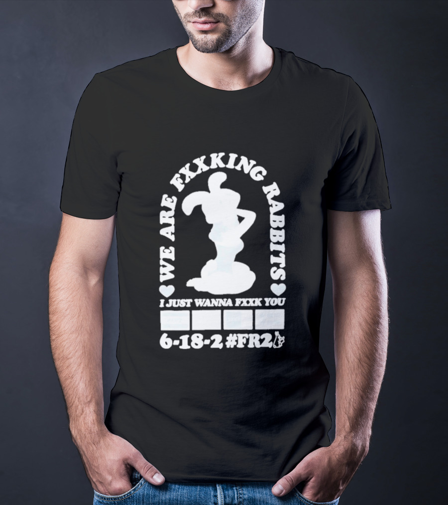 We Are Fxxking Rabbits I Just Wanna Fxxk You 6 18 2 #FR2 T-Shirt