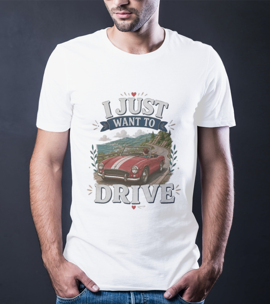 I Just Want To Drive Classic Car Scenic Adventure T-Shirt