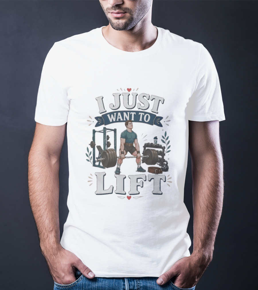 I Just Want To Lift Gym Motivation Fitness Enthusiast Weightlifting Powerlifting Bodybuilding T-Shirt
