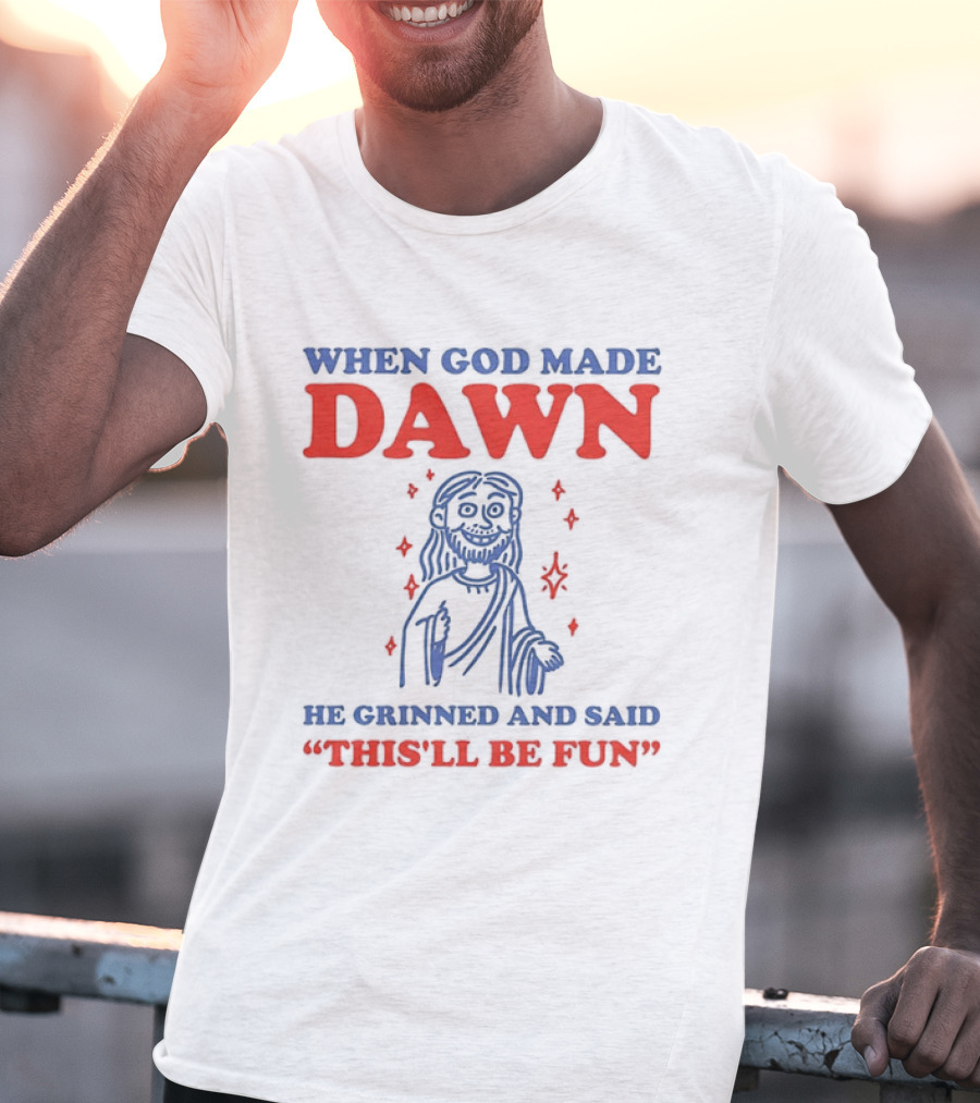 When God Made Dawn He Grinned And Said This'll Be Fun T-Shirt