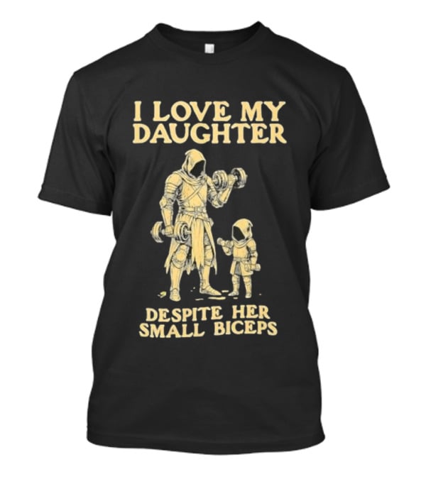 Fatherhood And Fitness I Love My Daughter Despite Her Small Biceps T-Shirt