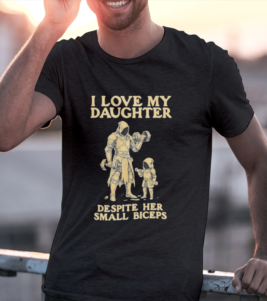 Fatherhood And Fitness I Love My Daughter Despite Her Small Biceps T-Shirt