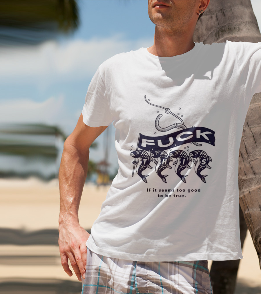 Fuck It If It Seems Too Good To Be True Fishing Hook And Fish T-Shirt