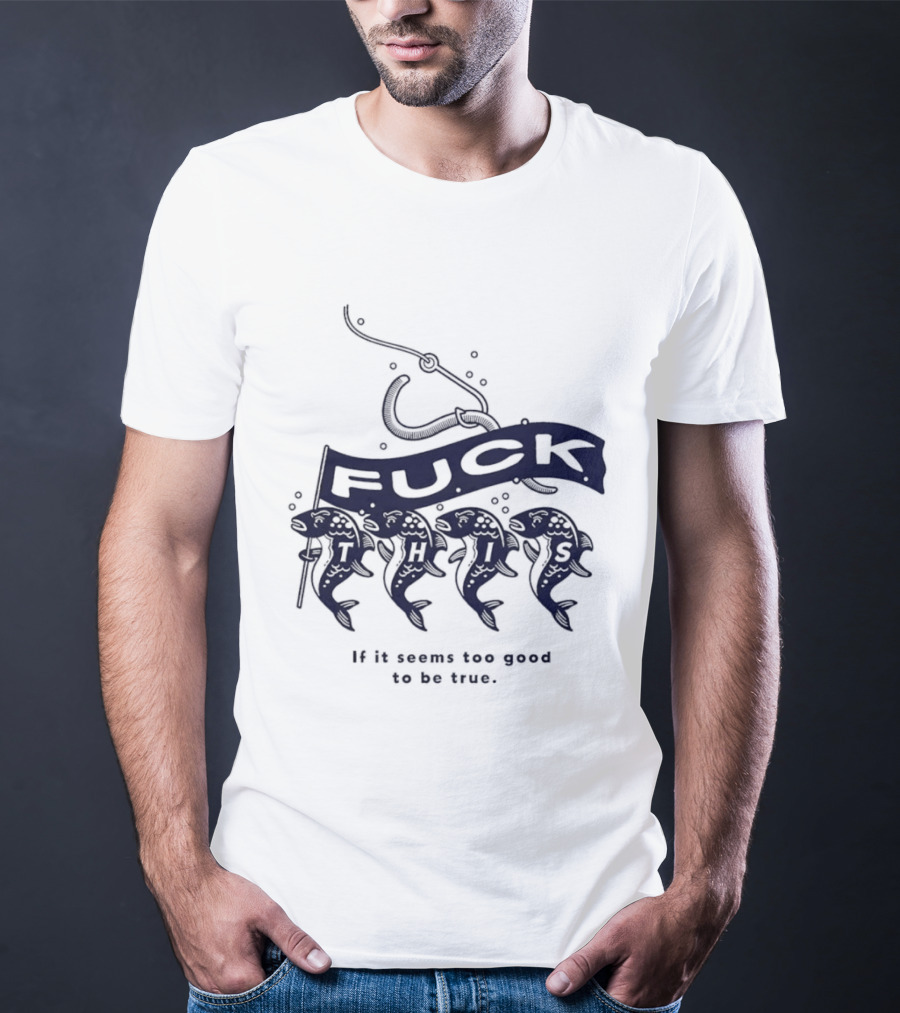 Fuck It If It Seems Too Good To Be True Fishing Hook And Fish T-Shirt