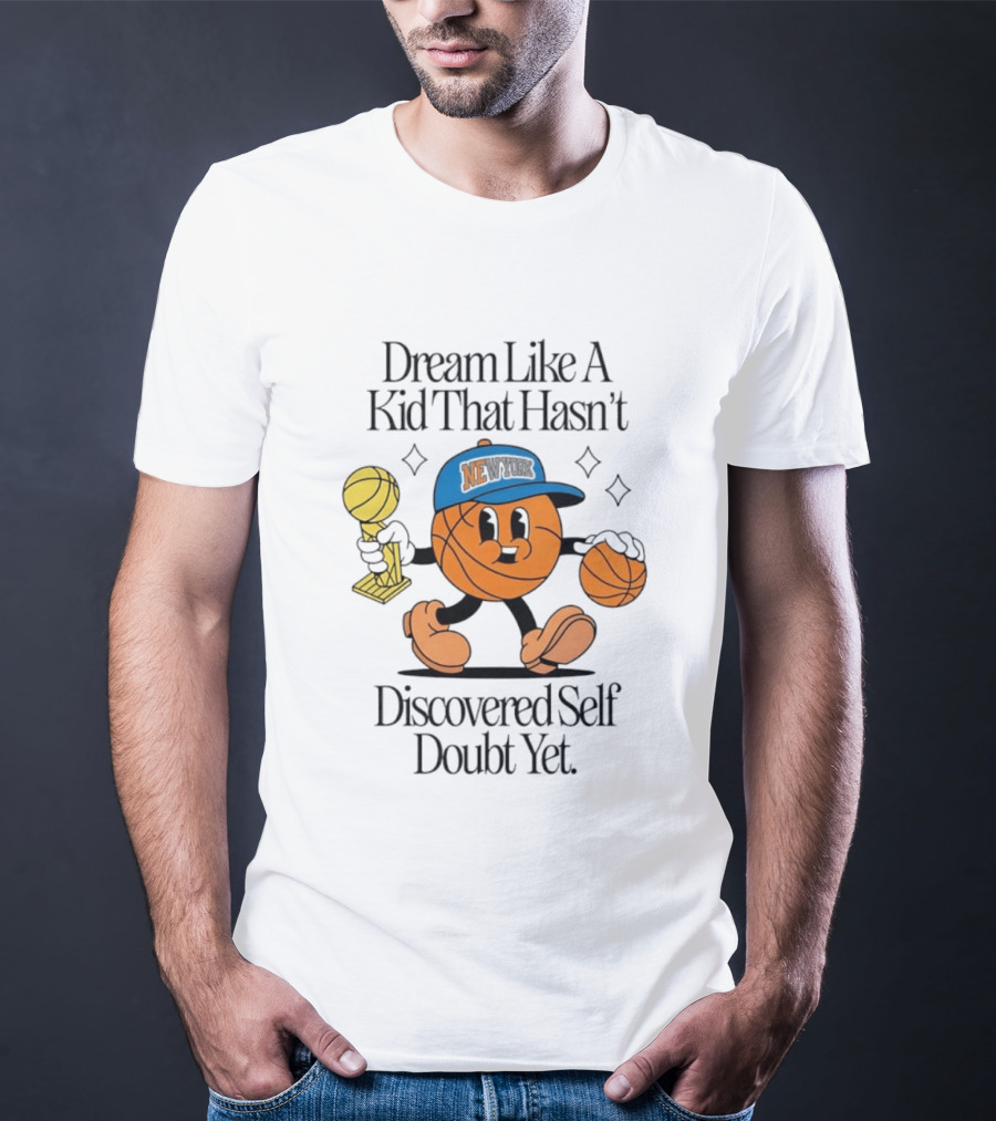 New York Knicks Basketball Character Dream Like A Kid That Hasn't Discovered Self Doubt Yet T-Shirt