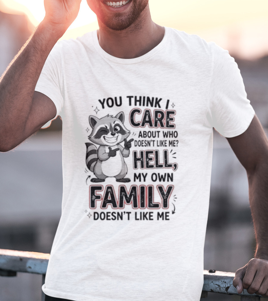 You Think I Care Hell My Own Family Doesn't Like Me Raccoon T-Shirt