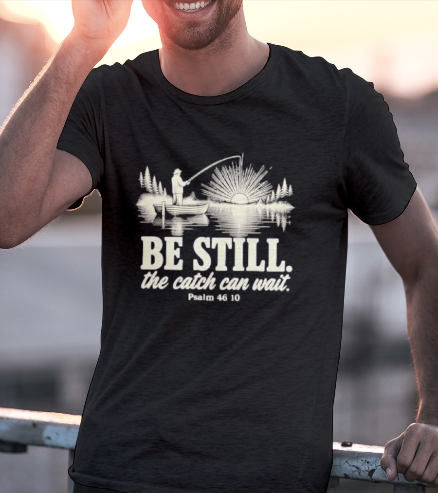 Fisherman Be Still The Catch Can Wait Psalm 46 10 Faith Religious Outdoor T-Shirt