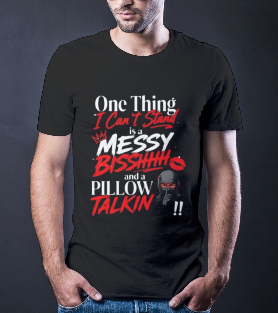 One Thing I Can't Stand Is A Messy Bisshhh And A Pillow Talkin Ninja T-Shirt