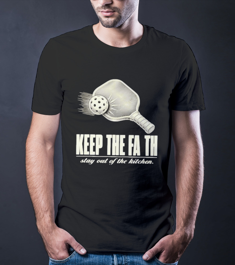 Pickleball Keep The Faith Stay Out Of The Kitchen Paddle And Ball T-Shirt