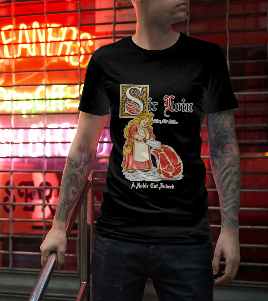 Sir Loin A Noble Cut Indeed Rise Sir Loin Medieval Meat Butcher Pun Humor T-Shirt