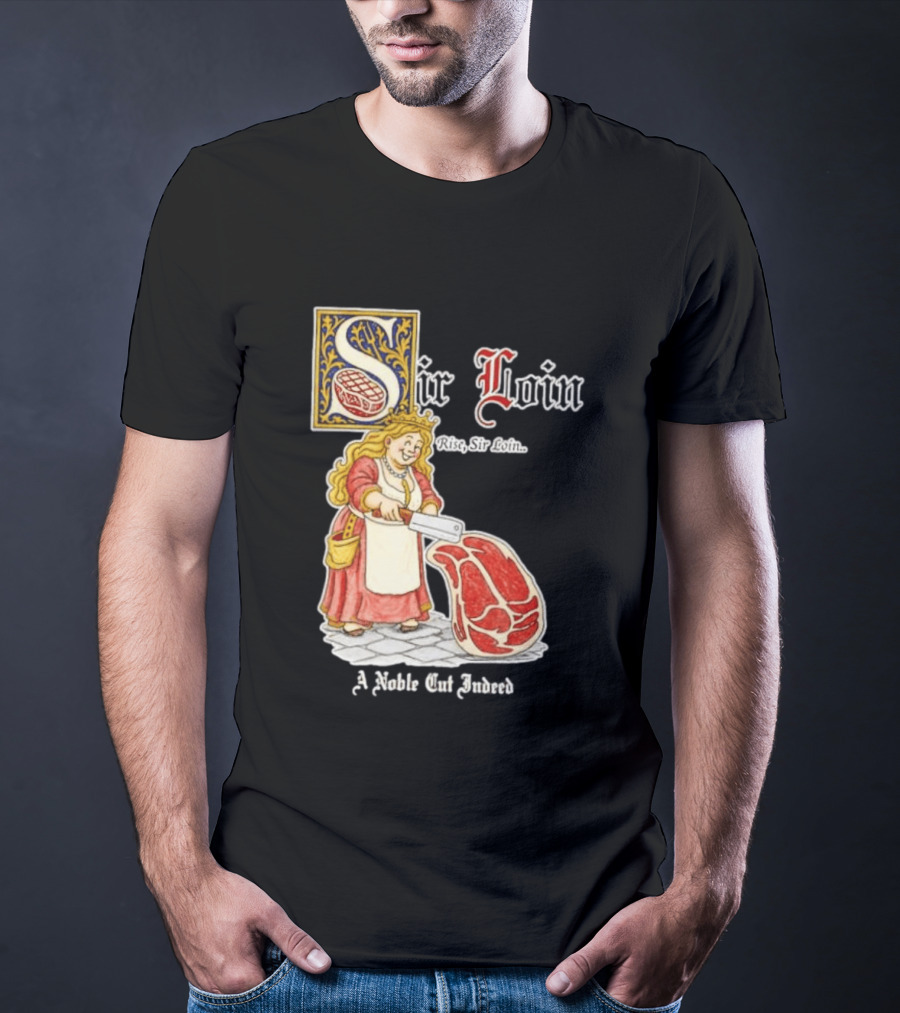 Sir Loin A Noble Cut Indeed Rise Sir Loin Medieval Meat Butcher Pun Humor T-Shirt