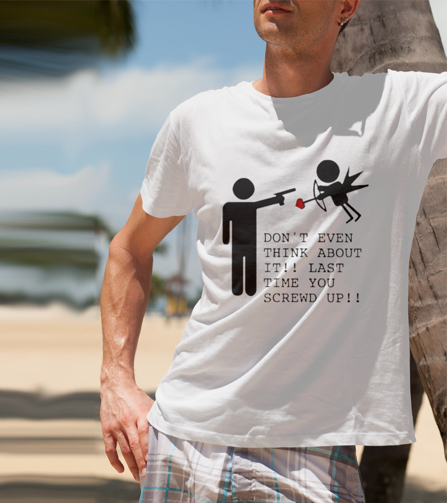 DON'T EVEN THINK ABOUT IT LAST TIME YOU SCREWED UP Cupid Stick Figure T-Shirt