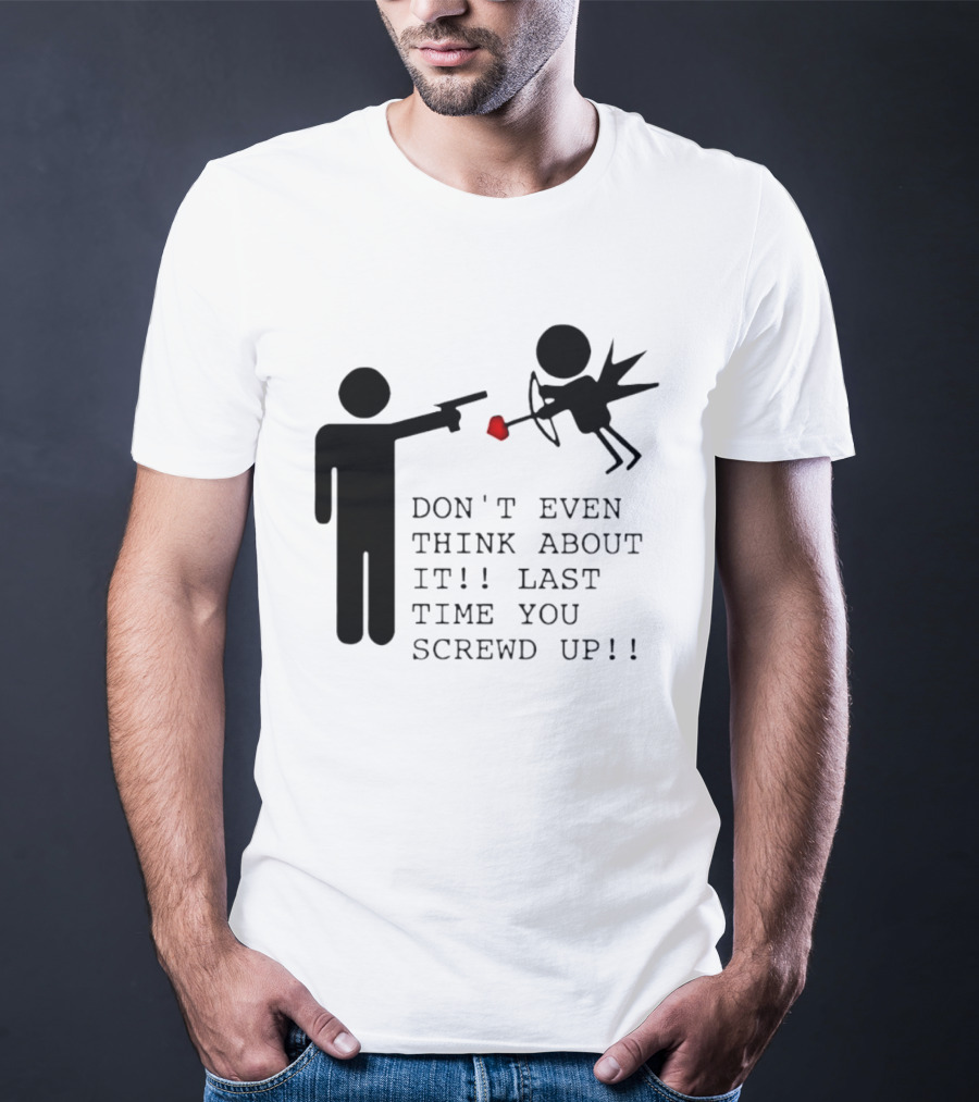 DON'T EVEN THINK ABOUT IT LAST TIME YOU SCREWED UP Cupid Stick Figure T-Shirt