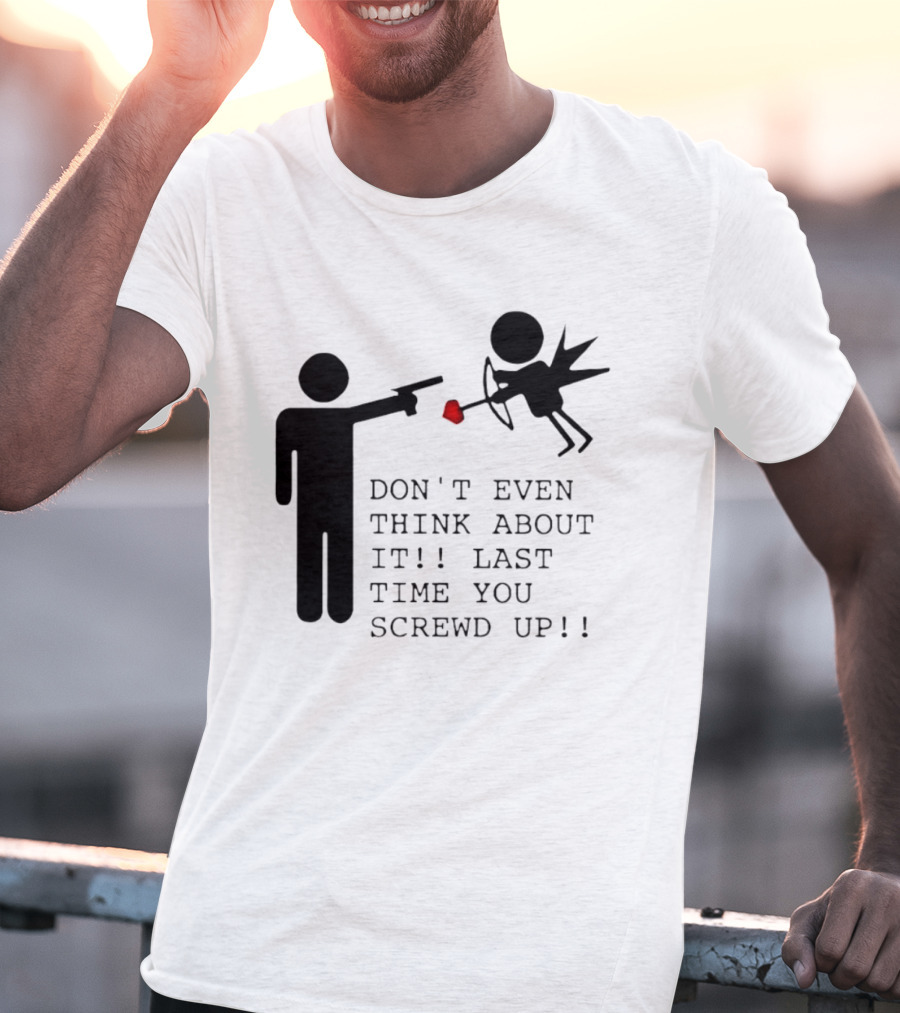 DON'T EVEN THINK ABOUT IT LAST TIME YOU SCREWED UP Cupid Stick Figure T-Shirt