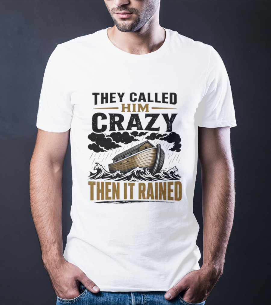 They Called Him Crazy Then It Rained Noah's Ark T-Shirt