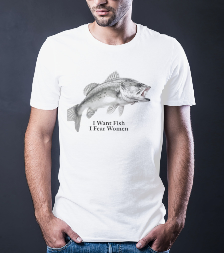 Largemouth Bass Humor I Want Fish I Fear Women Sarcastic Fishing T-Shirt