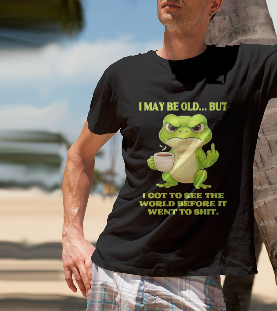 Grumpy Toad Drinking Coffee I May Be Old But Got To See The World Before It Went To Shit T-Shirt