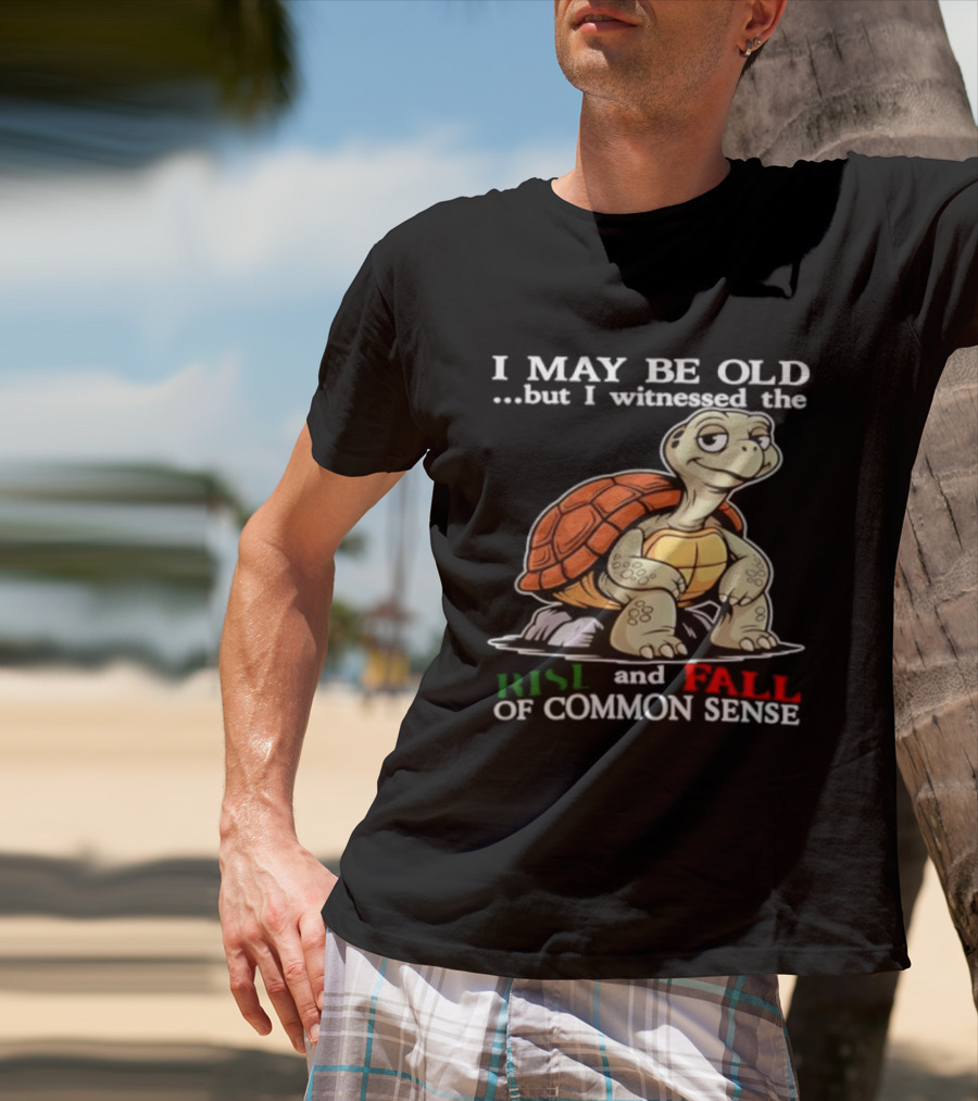 I May Be Old But I Witnessed The Rise And Fall Of Common Sense Turtle T-Shirt