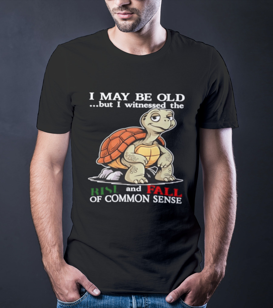 I May Be Old But I Witnessed The Rise And Fall Of Common Sense Turtle T-Shirt