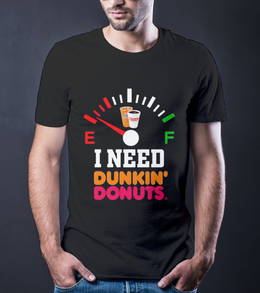I Need Dunkin' Donuts Coffee Fuel Gauge E To F T-Shirt