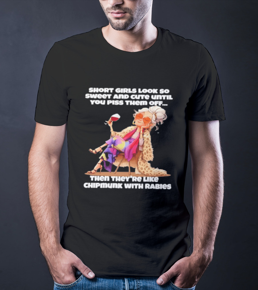 Sweet Short Girls Turn Fierce Like Chipmunks With Rabies T-Shirt