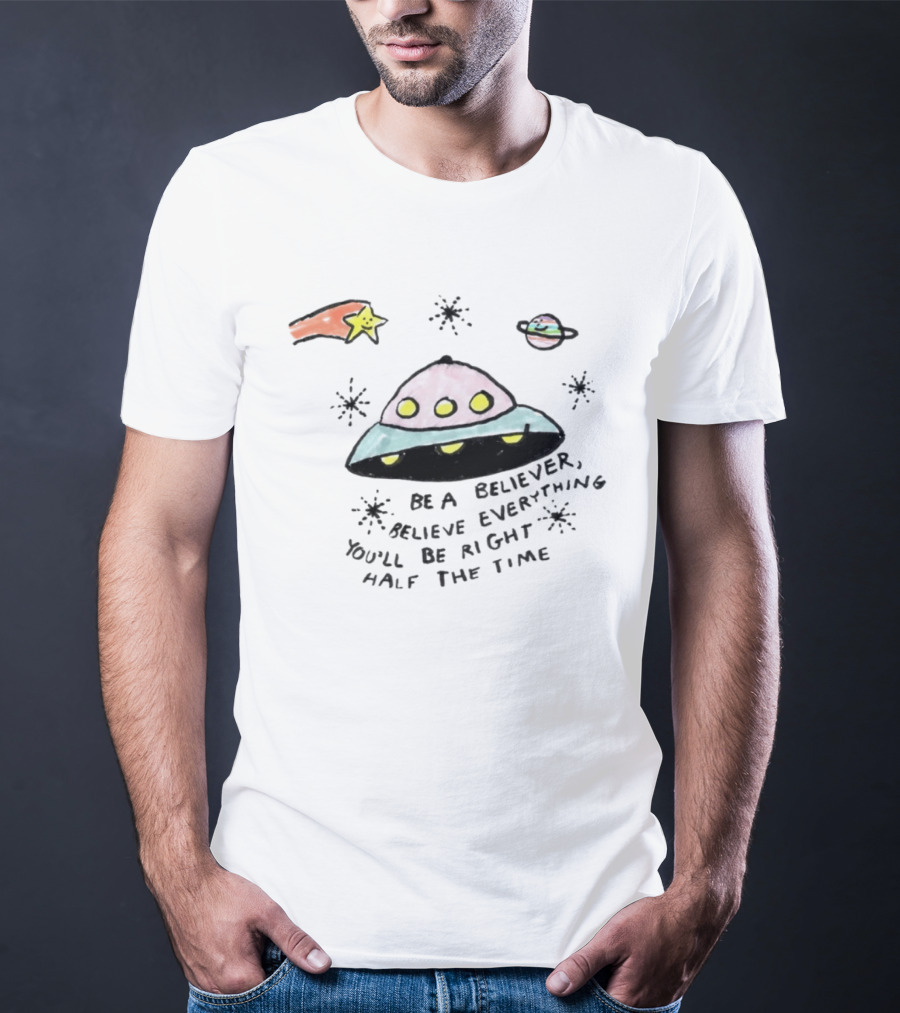 Be A Believer Believe Everything You'll Be Right Half The Time UFO Stars And Planets T-Shirt