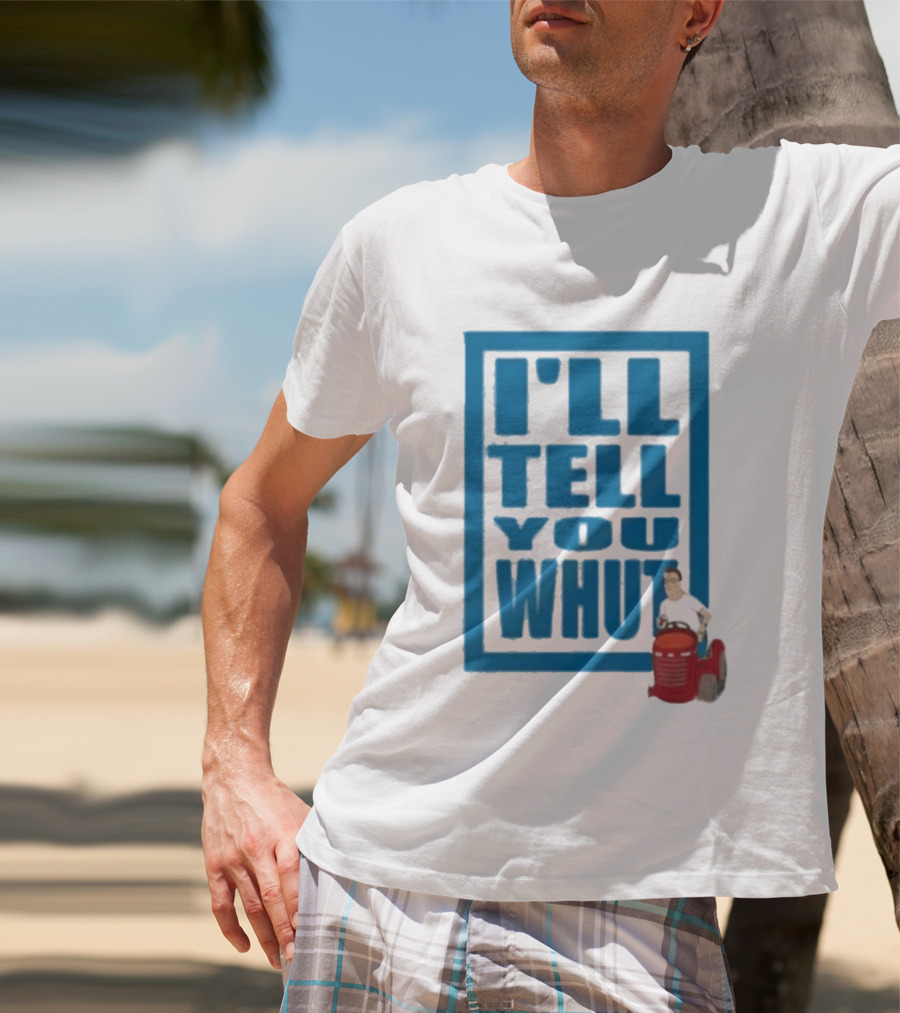 I'll Tell You Whut King Of The Hill Mower Moment T-Shirt