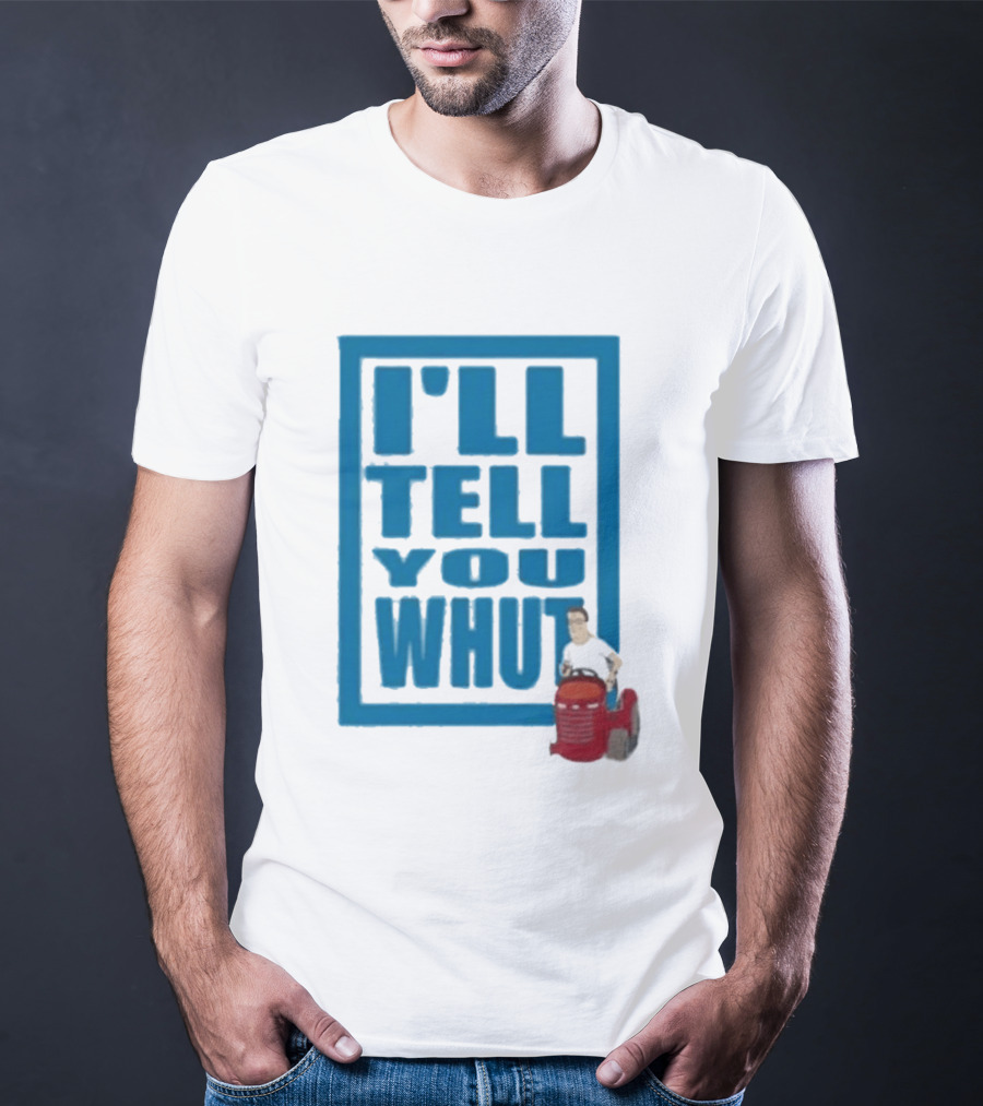 I'll Tell You Whut King Of The Hill Mower Moment T-Shirt
