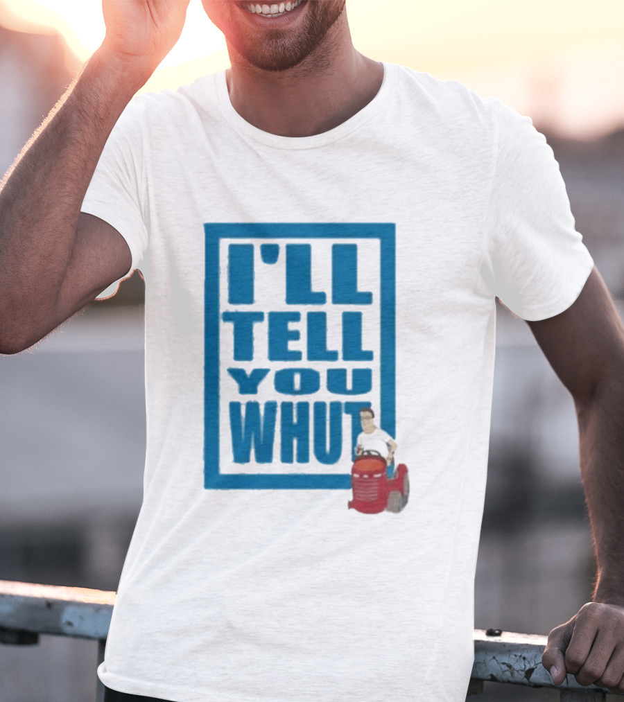 I'll Tell You Whut King Of The Hill Mower Moment T-Shirt