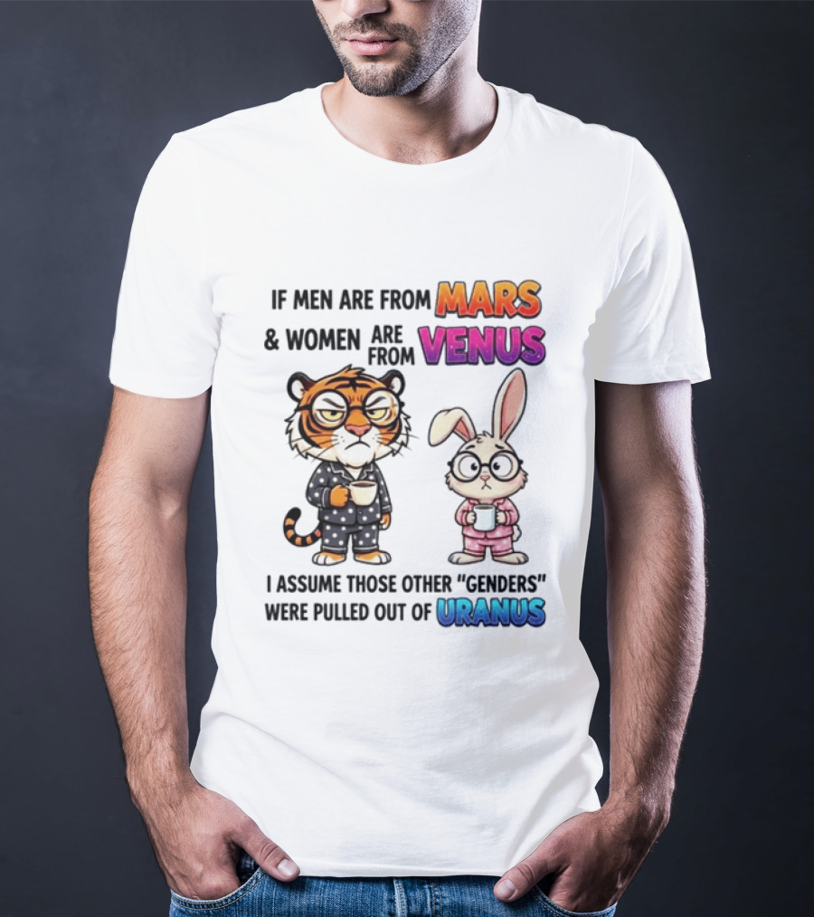 If Men Are From Mars & Women Are From Venus I Assume Those Other Genders Were Pulled Out Of Uranus Tiger And Rabbit Humor T-Shirt