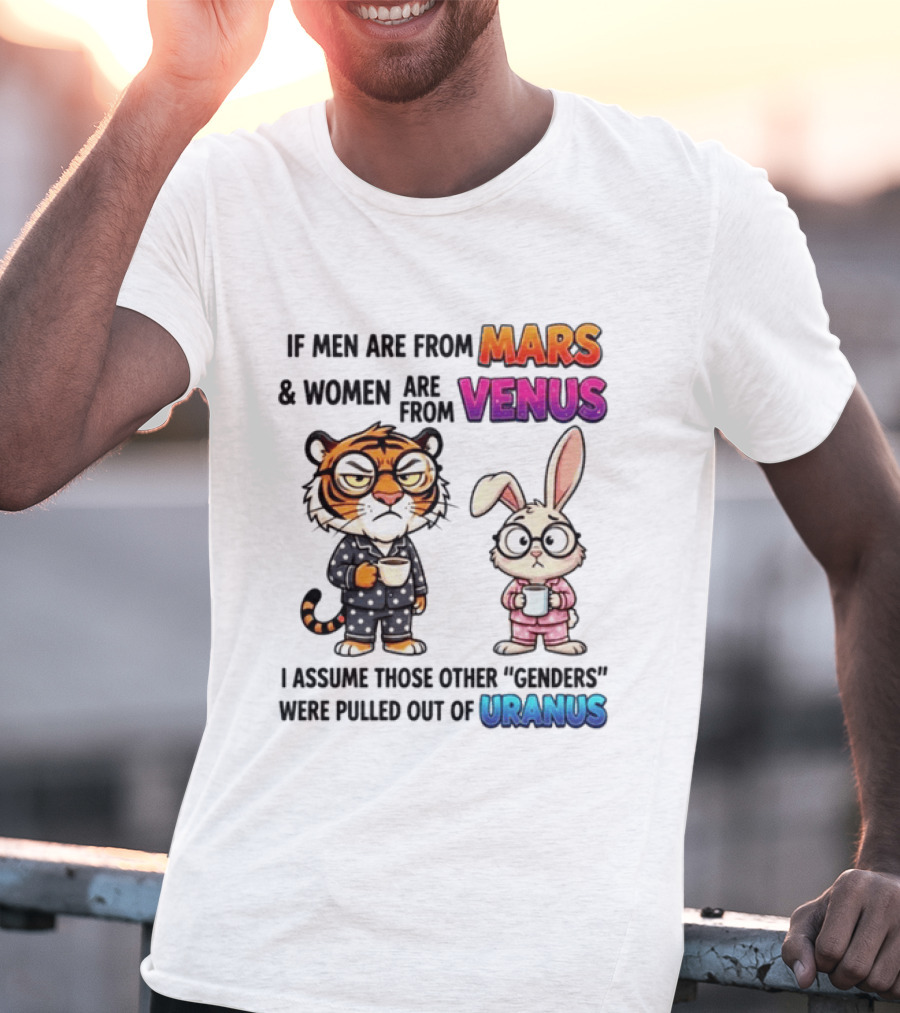 If Men Are From Mars & Women Are From Venus I Assume Those Other Genders Were Pulled Out Of Uranus Tiger And Rabbit Humor T-Shirt